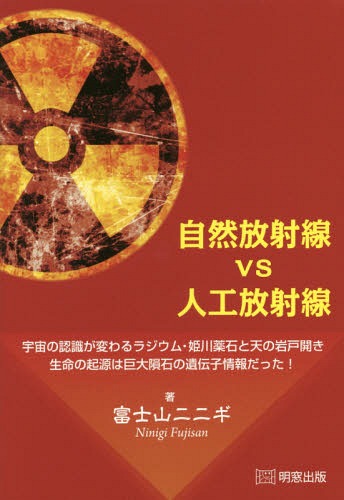 自然放射線vs人工放射線 宇宙の認識が変わるラジウム・姫川薬石と天の岩戸開き 生命の起源は巨大隕石の遺伝子情報だった![本/雑誌] / 富士山ニニギ/著