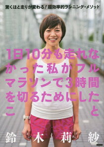 1日10分も走れなかった私がフルマラソンで3時間を切るためにしたこと 驚くほど走りが変わる!超効率的ランニング・メソッド[本/雑誌] / 鈴木莉紗/著 平塚潤/監修