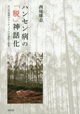 ハンセン病の「脱」神話化 自己実現型ボランティアの可能性と陥穽[本/雑誌] / 西尾雄志/著