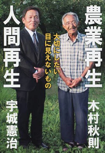 農業再生人間再生 大切にしたい目に見えないもの[本/雑誌] / 木村秋則/著 宇城憲治/著