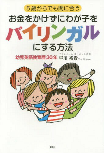 5歳からでも間に合うお金をかけずにわが子をバイリンガルにする方法[本/雑誌] / 平川裕貴/著