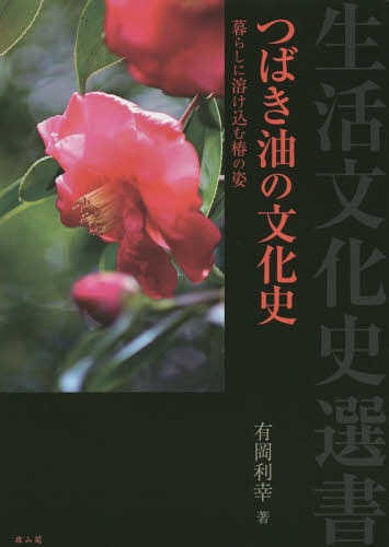 つばき油の文化史 暮らしに溶け込む椿の姿[本/雑誌] (生活文化史選書) / 有岡利幸/著