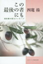 この最後の者にも 福音書の語るメッセージ[本/雑誌] / 四竃揚/〔著〕