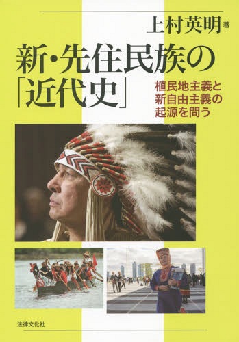 新・先住民族の「近代史」 植民地主義と新自由主義の起源を問う[本/雑誌] / 上村英明/著