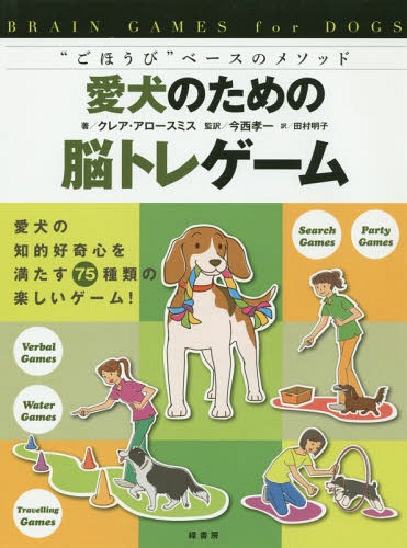 愛犬のための脳トレゲーム “ごほうび”ベースのメソッド 愛犬の知的好奇心を満たす75種類の楽しいゲーム! / 原タイトル:BRAIN GAMES FOR DOGS[本/雑誌] / クレア・アロースミス/著 今西孝一/監訳 田村明子/訳