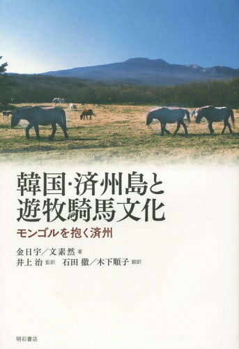 韓国・済州島と遊牧騎馬文化 モンゴルを抱く済州[本/雑誌] / 金日宇/著 文素然/著 井上治/監訳 石田徹/訳 木下順子/訳