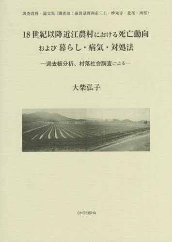 18世紀以降近江農村における死亡動向および暮らし・病気・対処法 過去帳分析、村落社会調査による 調査資料・論文集〈調査地:滋賀県野洲市三上・妙光寺・北桜・南桜〉[本/雑誌] / 大柴弘子/著