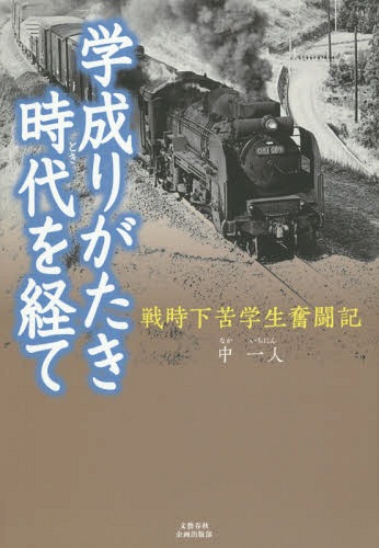 学成りがたき時代(とき)を経て 戦時下苦学生奮闘記[本/雑誌] / 中一人/著