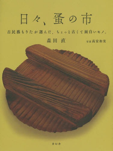 日々、蚤の市 古民藝もりたが選んだ、ちょっと古くて面白いモノ。[本/雑誌] / 森田直/著 高安和実/写真