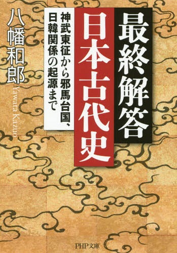 最終解答日本古代史 神武東征から邪馬台国、日韓関係の起源まで[本/雑誌] (PHP文庫) (文庫) / 八幡和郎/著