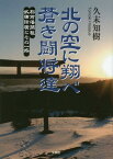 北の空に翔べ蒼き闘将達 松前藩開祖武田信廣とその一族[本/雑誌] / 久末知樹/著