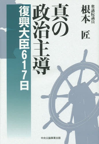 真の政治主導 復興大臣617日[本/雑誌] / 根本匠/著