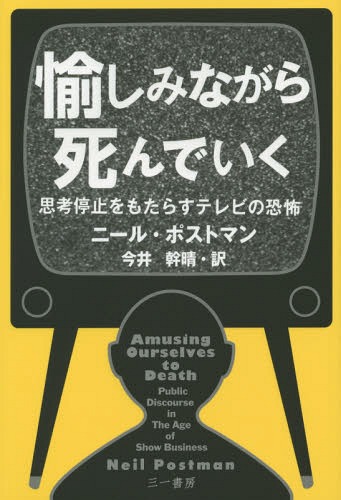 愉しみながら死んでいく 思考停止をもたらすテレビの恐怖 / 原タイトル:AMUSING OURSELVES TO DEATH[本/雑誌] / ニール・ポストマン/著 今井幹晴/訳