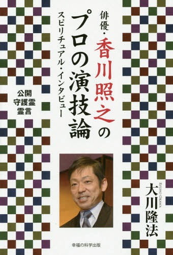 俳優・香川照之のプロの演技論 スピリチュアル・インタビュー[本/雑誌] (OR) / 大川隆法/著