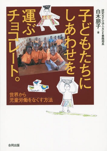 子どもたちにしあわせを運ぶチョコレート。 世界から児童労働をなくす方法[本/雑誌] / 白木朋子/著