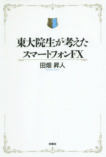 東大院生が考えたスマートフォンFX[本/雑誌] / 田畑昇人/著