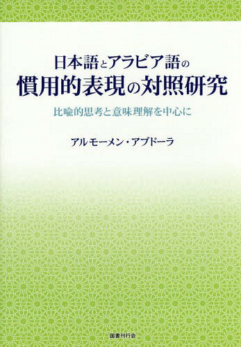 日本語とアラビア語の慣用的表現の対照研究 比喩的思考と意味理解を中心に[本/雑誌] / アルモーメン・アブドーラ/著