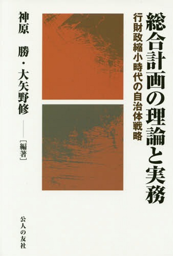 総合計画の理論と実務 行財政縮小時代の自治体戦略[本/雑誌] / 神原勝/編著 大矢野修/編著
