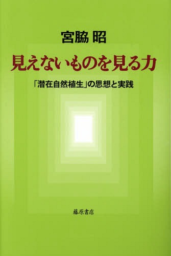 見えないものを見る力 「潜在自然植生」の思想と実践[本/雑誌] / 宮脇昭/著