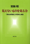 見えないものを見る力 「潜在自然植生」の思想と実践[本/雑誌] / 宮脇昭/著