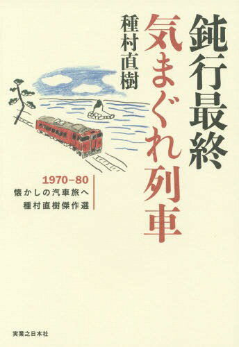 鈍行最終気まぐれ列車 1970-80懐かしの汽車旅へ 種村直樹傑作選[本/雑誌] / 種村直樹/著