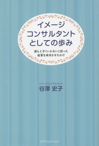 イメージコンサルタントとしての歩み 誰も上手くいかないと思った起業を成功させたわけ[本/雑誌] / 谷澤史子/著