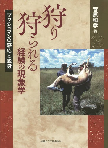 狩り狩られる経験の現象学 ブッシュマンの感応と変身[本/雑誌] / 菅原和孝/著