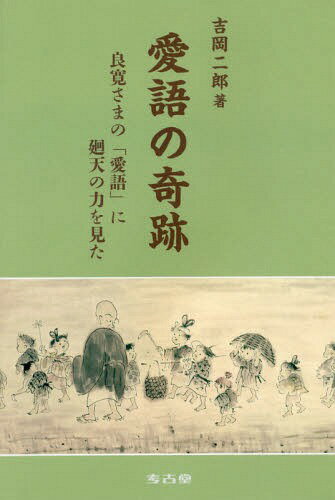 愛語の奇跡 良寛さまの「愛語」に廻天の力を見た[本/雑誌] / 吉岡二郎/著
