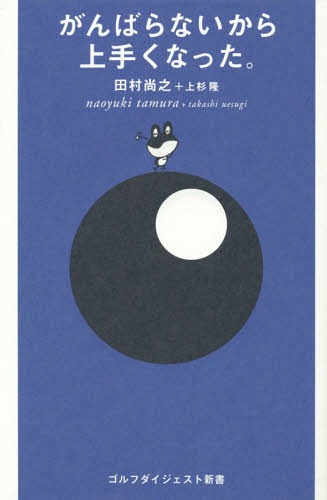 がんばらないから上手くなった。[本/雑誌] (ゴルフダイジェスト新書) / 田村尚之/著 上杉隆/著