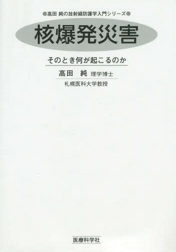 核爆発災害 そのとき何が起こるのか[本/雑誌] (高田純の放射線防護学入門シリーズ) / 高田純/著