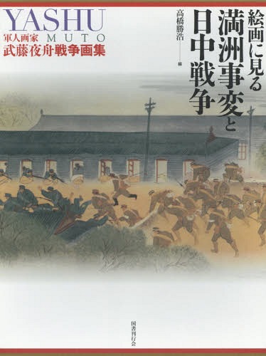 絵画に見る満洲事変と日中戦争 軍人画家武藤夜舟戦争画集[本/雑誌] / 武藤夜舟/〔画〕 高橋勝浩/編