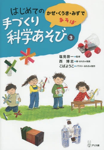 はじめての手づくり科学あそび 3[本/雑誌] / 塩見啓一/監修 西博志/著・おもちゃ発案 こばようこ/イラスト・おもちゃ制作