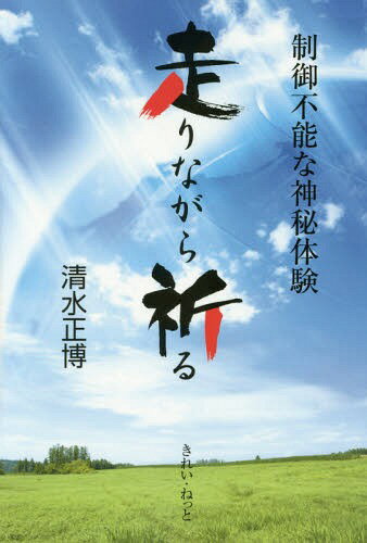 走りながら祈る 制御不能な神秘体験[本/雑誌] / 清水正博/著