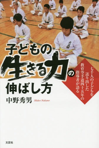 子どもの生きる力の伸ばし方 七千人の子どもを送り出した教育空手道四十五年の指導者が語る[本/雑誌] /..