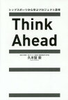 Think Ahead トップスポーツから学ぶプロジェクト思考[本/雑誌] / 久木留毅/著