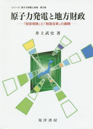 原子力発電と地方財政 「財政規律」と「制度改革」の展開[本/雑誌] (シリーズ原子力発電と地域) / 井上武史/著