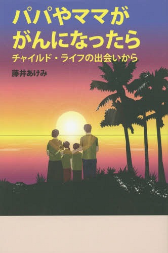 パパやママががんになったら チャイルド・ライフの出会いから[本/雑誌] / 藤井あけみ/著のサムネイル