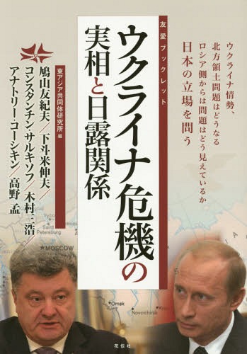 ウクライナ危機の実相と日露関係 ウクライナ情勢、北方領土問題はどうなるロシア側からは問題はどう見えているか日本の立場を問う[本/雑誌] (友愛ブックレット) / 東アジア共同体研究所/編 鳩山友紀夫/著 下斗米伸夫/著 コンスタンチン・サルキソフ/著 木村三浩/著 アナトリ