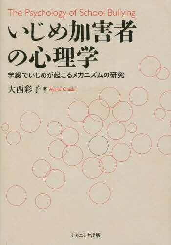 いじめ加害者の心理学 学級でいじめが起こるメカニズムの研究[本/雑誌] / 大西彩子/著