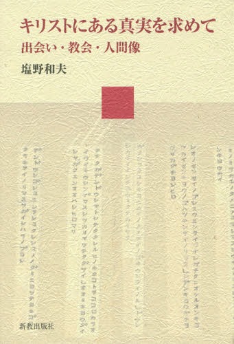 キリストにある真実を求めて 出会い・教会・人間像[本/雑誌] / 塩野和夫/著