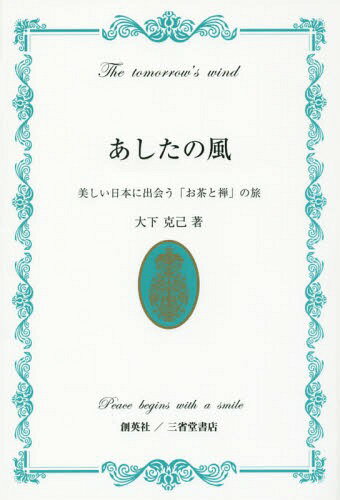 あしたの風 美しい日本に出会う「お茶と禅」の旅 Peace begins with a smile[本/雑誌] / 大下克己/著