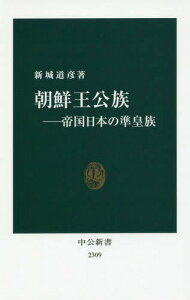 朝鮮王公族 帝国日本の準皇族[本/雑誌] (中公新書) / 新城道彦/著