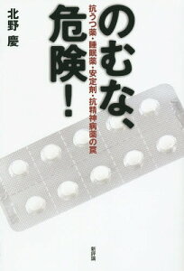 のむな、危険! 抗うつ薬・睡眠薬・安定剤・抗精神病薬の罠[本/雑誌] / 北野慶/著