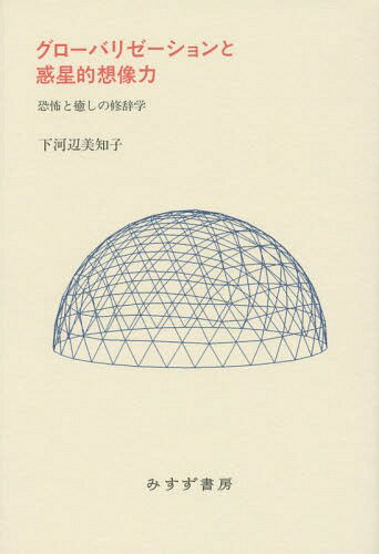 グローバリゼーションと惑星的想像力 恐怖と癒しの修辞学[本/雑誌] / 下河辺美知子/〔著〕