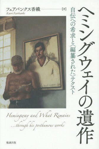 ヘミングウェイの遺作 自伝への希求と 編纂された テクスト[本/雑誌] / フェアバンクス香織/著