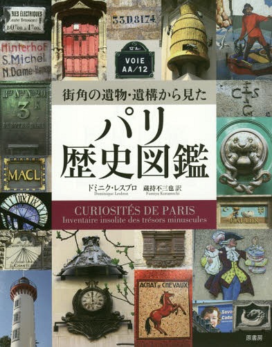 街角の遺物・遺構から見たパリ歴史図鑑 / 原タイトル:CURIOSITES DE PARIS / ドミニク・レスブロ/著 蔵持不三也/訳