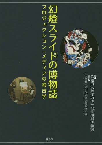 幻燈スライドの博物誌 プロジェクション・メディアの考古学[本/雑誌] / 早稲田大学坪内博士記念演劇博物館/編 土屋紳一/編著 大久保遼/編著 遠藤みゆき/編著