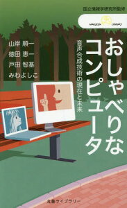 おしゃべりなコンピュータ 音声合成技術の現在と未来[本/雑誌] (丸善ライブラリー 385 情報研シリーズ 19) / 情報・システム研究機構国立情報学研究所/監修 山岸順一/著 徳田恵一/著 戸田智基/著 みわよしこ/著