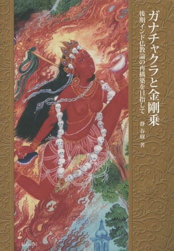 ガナチャクラと金剛乗 後期インド仏教論の再構築を目指して[本/雑誌] / 静春樹/著