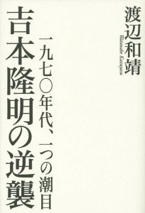 吉本隆明の逆襲 一九七〇年代、一つの潮目[本/雑誌] / 渡辺和靖/著